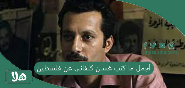 أجمل ما كتب غسان كنفاني عن فلسطين