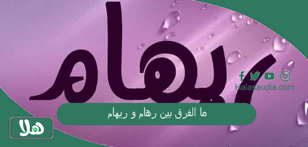 ما الفرق بين رهام و ريهام؟ معنى اسم رهام 1 ما الفرق بين رهام و ريهام