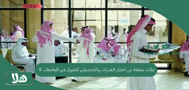 8 فئات معفاة من اختبار القدرات والتحصيلي للقبول في الجامعات | مجلس شؤون الجامعات يعلن 1 8 فئات معفاة من اختبار القدرات والتحصيلي للقبول في الجامعات