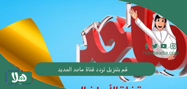 محتوى ممتع ومفيد لطفلك.. قم بتنزيل تردد قناة ماجد الجديد 2025 لجميع الأقمار 1 قم بتنزيل تردد قناة ماجد الجديد