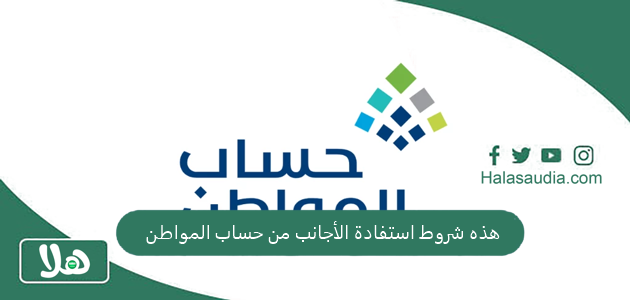 العناية بالمستفيدين: هذه شروط استفادة الأجانب من حساب المواطن.. أكثر من حالة للاستحقاق!! 1 هذه شروط استفادة الأجانب من حساب المواطن