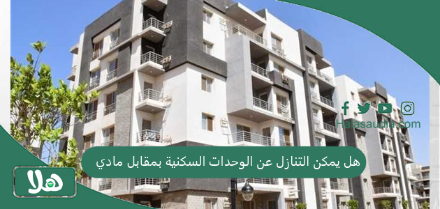 هل يمكن التنازل عن الوحدات السكنية بمقابل مادي؟! منصة سكني توضح عواقب هذا الفعل 1 هل يمكن التنازل عن الوحدات السكنية بمقابل مادي