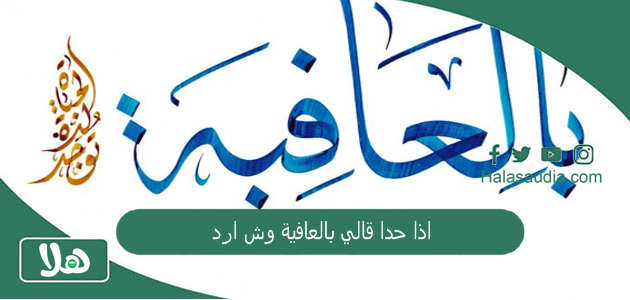 اذا حدا قالي بالعافية وش ارد؟ وفي أي مناسبة تقال؟ 1 اذا حدا قالي بالعافية وش ارد