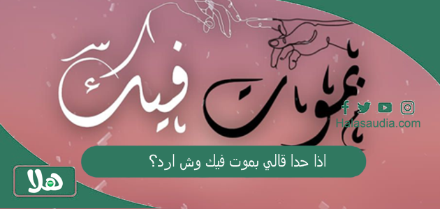 اذا حدا قالي بموت فيك وش ارد؟ 1 اذا حدا قالي بموت فيك وش ارد