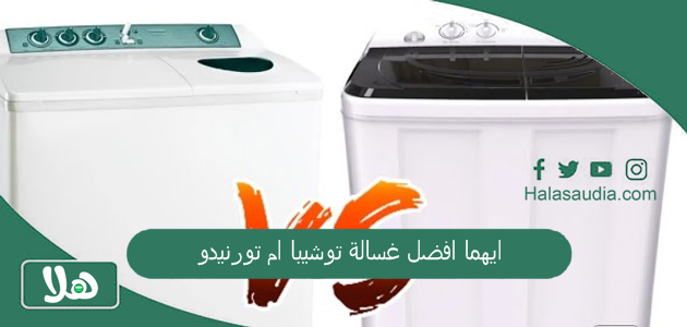ايهما افضل غسالة توشيبا ام تورنيدو والفرق بينهما 1 ايهما افضل غسالة توشيبا ام تورنيدو