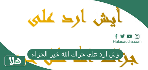 وش ارد على جزاك الله خير الجزاء ومناسبة قولها 1 وش ارد على جزاك الله خير الجزاء