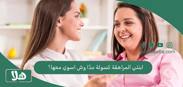 ابنتي المراهقة كسولة جدًا وش اسوي معها؟ 1 ابنتي المراهقة كسولة جدًا وش اسوي معها؟