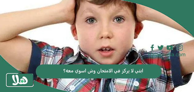 ابني لا يركز في الامتحان وش اسوي معه؟ 1 ابني لا يركز في الامتحان وش اسوي معه؟