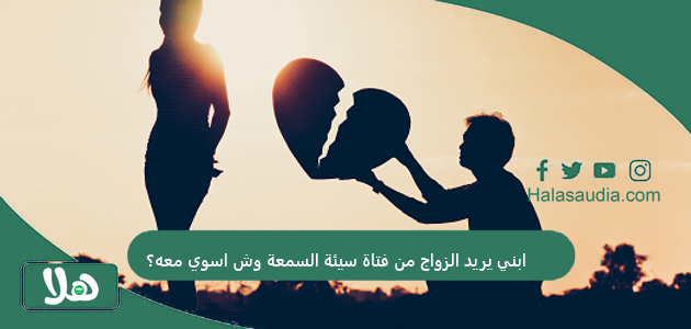 ابني يريد الزواج من فتاة سيئة السمعة وش اسوي معه؟ 1 ابني يريد الزواج من فتاة سيئة السمعة وش اسوي معه؟