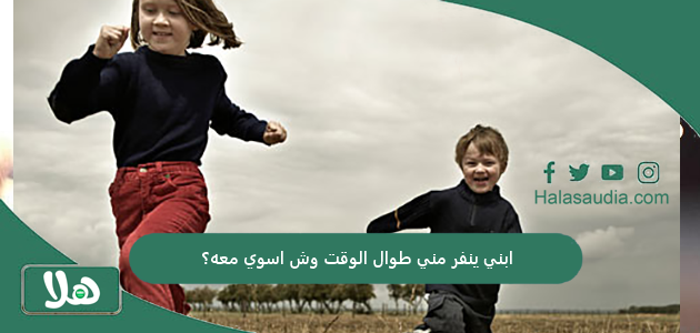 ابني ينفر مني طوال الوقت وش اسوي معه؟ 1 ابني ينفر مني طوال الوقت وش اسوي معه؟