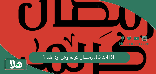 اذا احد قال رمضان كريم وش ارد عليه؟ أجمل رد على رمضان كريم 1 اذا احد قال رمضان كريم وش ارد عليه؟
