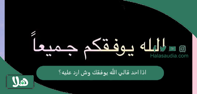 اذا احد قالي الله يوفقك وش ارد عليه؟ أنسب رد على الله يوفقك 1 اذا احد قالي الله يوفقك وش ارد عليه؟