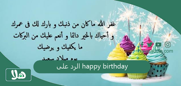 الرد على happy birthday اذا احد قال هابي بيرثداي وش ارد؟ 1 الرد على happy birthday