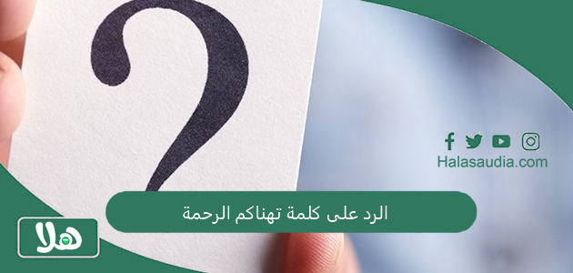 الرد على كلمة تهناكم الرحمة... تهناكم الرحمة وش الرد؟ 1 الرد على كلمة تهناكم الرحمة