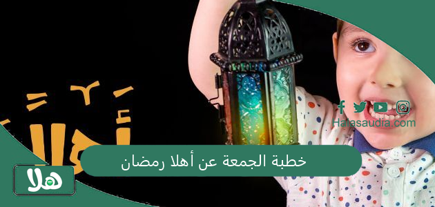 خطبة الجمعة عن أهلا رمضان