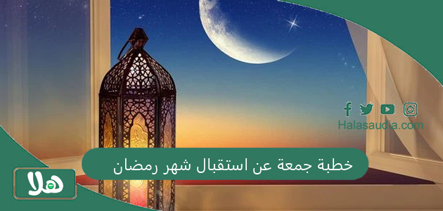 خطبة جمعة عن استقبال شهر رمضان 1446 مكتوبة مؤثرة عن التوبة 1 خطبة جمعة عن استقبال شهر رمضان