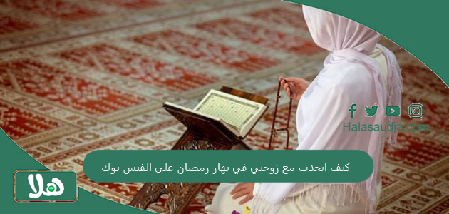 كيف اتحدث مع زوجتي في نهار رمضان على الفيس بوك 1446 1 كيف اتحدث مع زوجتي في نهار رمضان على الفيس بوك