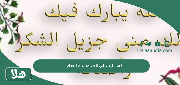 كيف ارد على الف مبروك النجاح؟ الرد على مبروك النجاح بشكل مناسب 1 كيف ارد على الف مبروك النجاح