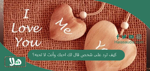 كيف ترد على شخص قال لك احبك وأنت لا تحبه؟ 1 كيف ترد على شخص قال لك احبك وأنت لا تحبه؟