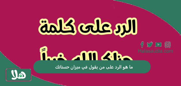ما هو الرد على من يقول في ميزان حسناتك؟ أجمل 10 ردود على في ميزان حسناتك 1 ما هو الرد على من يقول في ميزان حسناتك