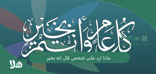 ماذا ارد على شخص قال انه بخير؟ رد جميل على بخير الحمد لله 1 ماذا ارد على شخص قال انه بخير