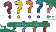 ماذا اقول اذا احد قالي الله لايهينك؟ الرد على الله لا يهينك
