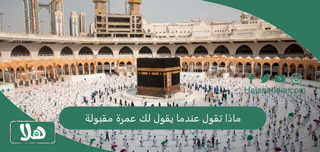 ماذا تقول عندما يقول لك عمرة مقبولة؟ الرد على تقبل الله عمرتكم 1 ماذا تقول عندما يقول لك عمرة مقبولة