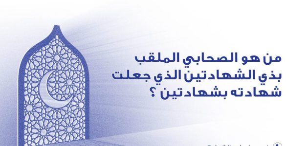 من هو الصحابي الملقب بذو الشهادتين؟ وما سبب تسميته بهذا الاسم؟ 1 من هو الصحابي الملقب بذو الشهادتين؟ وما سبب تسميته بهذا الاسم؟
