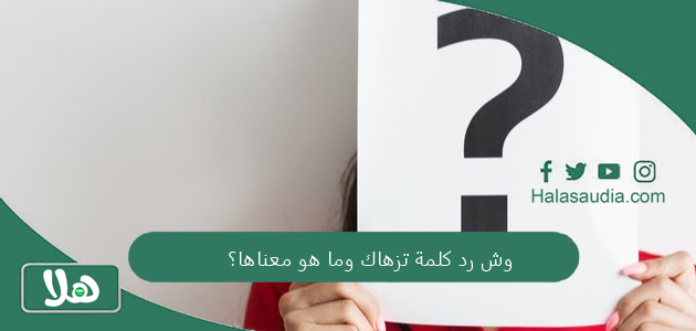 وش رد كلمة تزهاك وما هو معناها؟ 1 وش رد كلمة تزهاك وما هو معناها؟