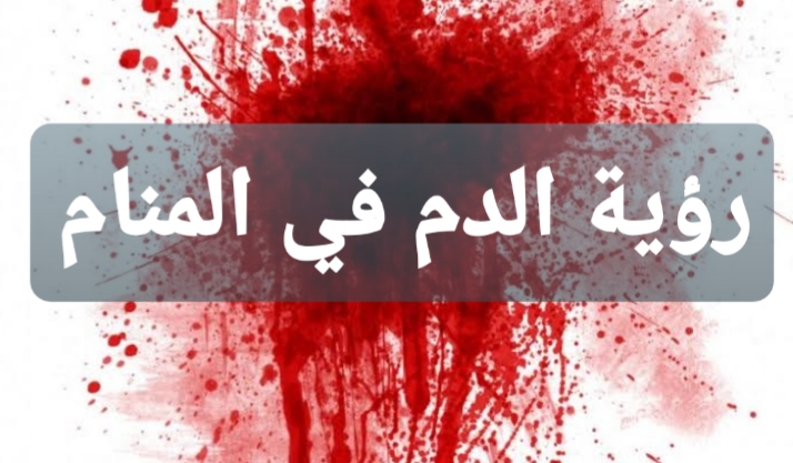 تفسير رؤية الدم في المنام | هل الدم في الحلم خير ام شر؟ 1 تفسير رؤية الدم في المنام