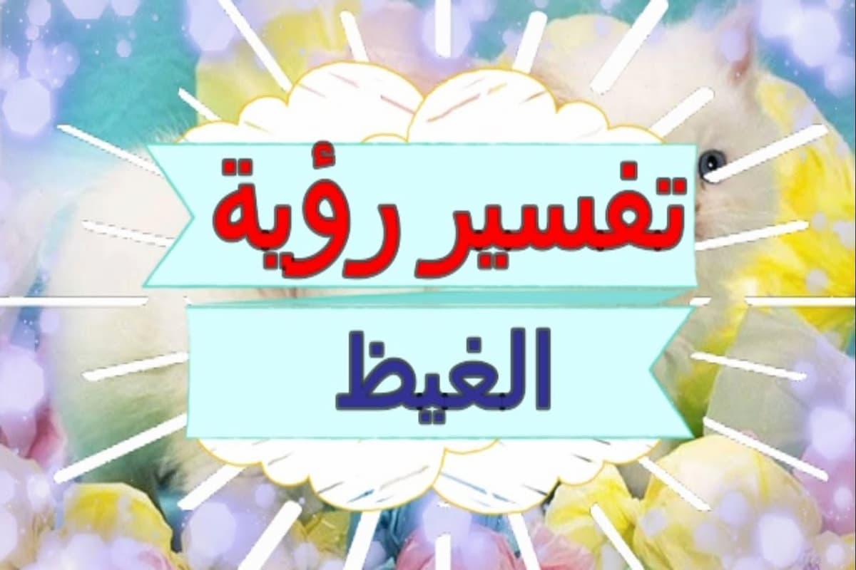 تفسير رؤية الغيظ في المنام لجميع الحالات 1 تفسير رؤية الغيظ في المنام