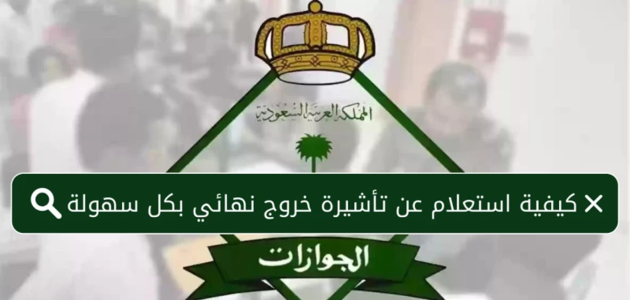 خطوات الاستعلام عن صدور تأشيرة خروج نهائي مقيم 2025 1 خطوات الاستعلام عن صدور تأشيرة