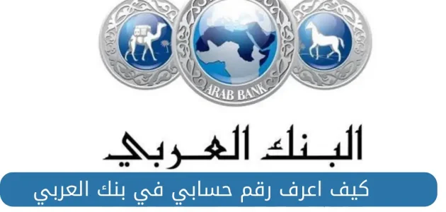 بالخطوات.. كيفية معرفة رقم حسابي في البنك العربي 1 كيفية معرفة رقم حسابي في البنك العربي
